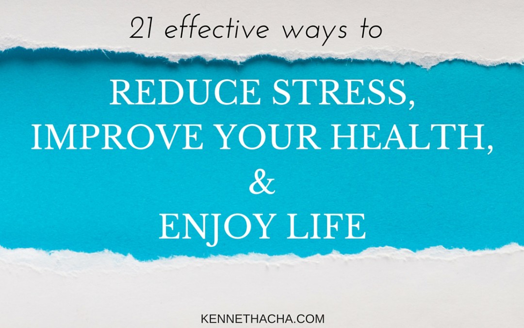 21 Effective Ways to Reduce stress, Improve your health,  and Enjoy your Life