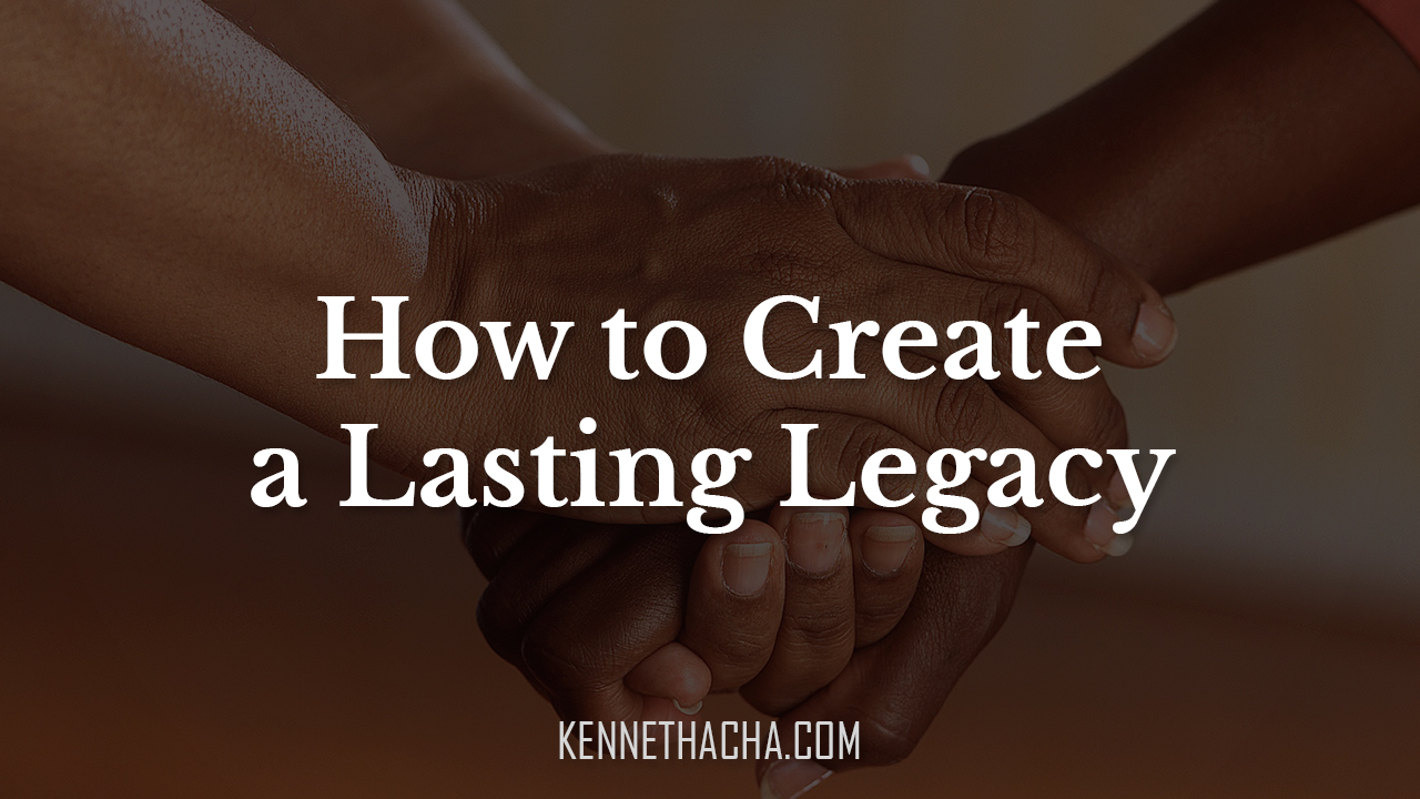 How to Create a Lasting Legacy