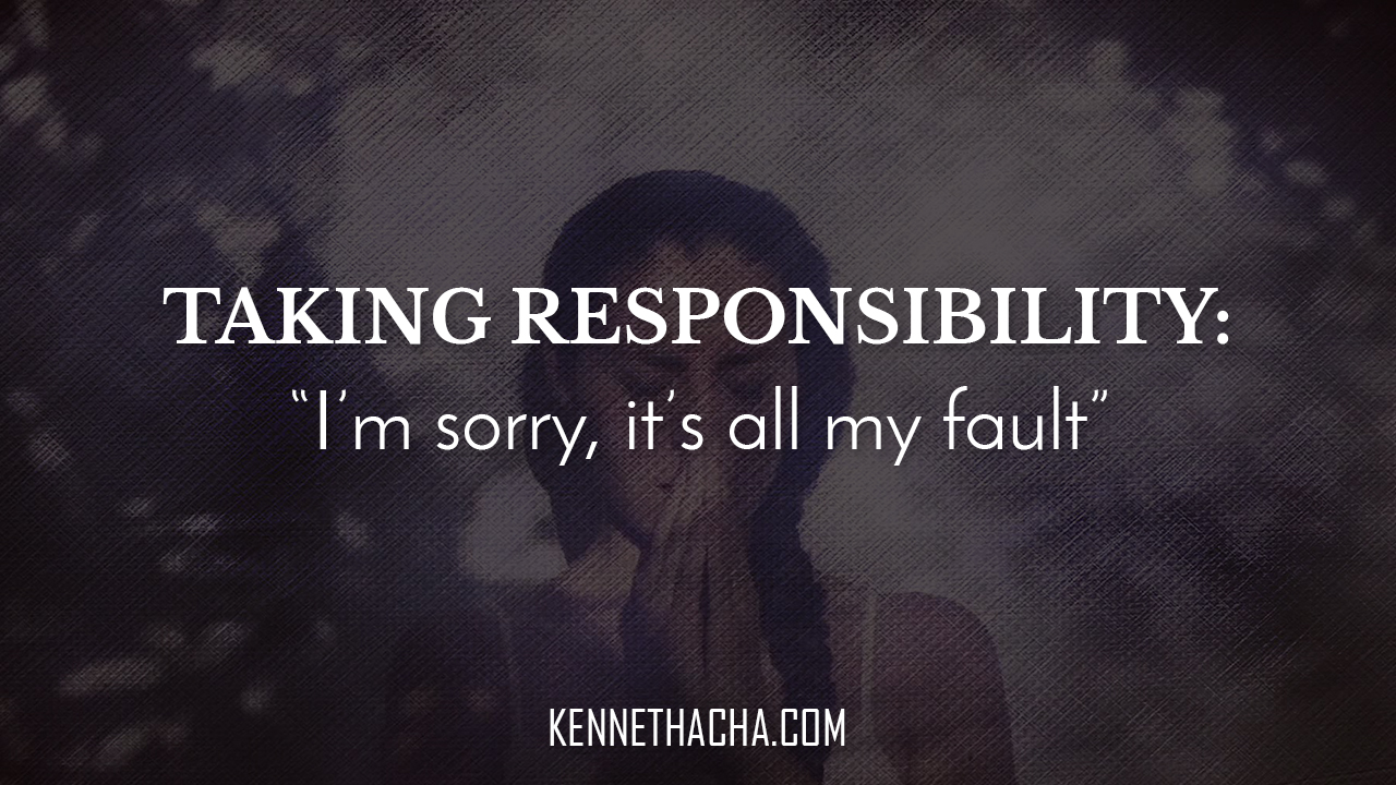 Taking Responsibility “I’m sorry, it’s all my fault”